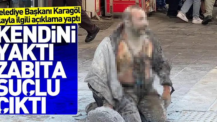 KENDİNİ YAKTI SUÇLU ZABITA ÇIKTI