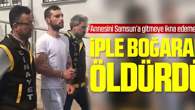 Samsun'a gitmeyince iple boğarak öldürdü
