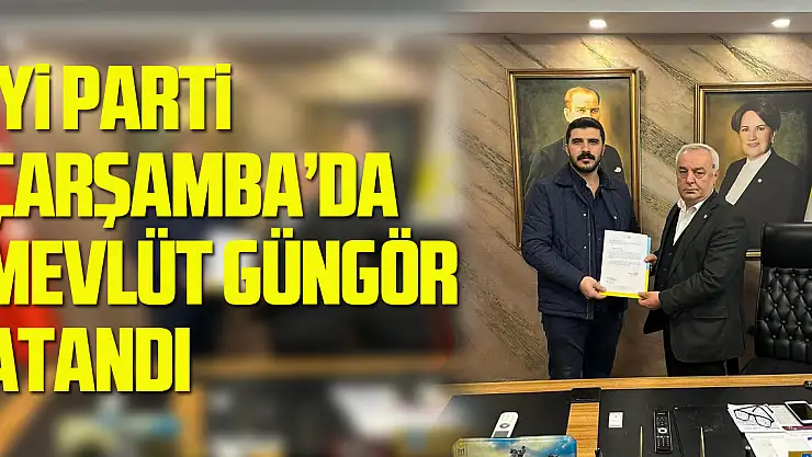İYİ PARTİ ÇARŞAMBA'DA MEVLÜT GÜNGÖR ATANDI