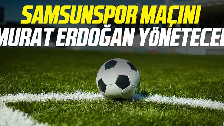 SAMSUNSPOR MAÇINI MURAT ERDOĞAN YÖNETECEK
