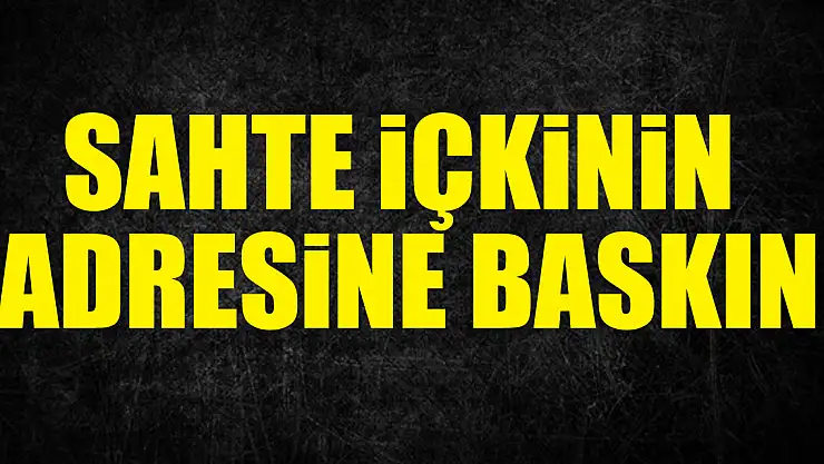 Sahte İçkinin Adresine Baskın
