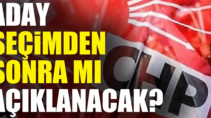 ADAY SEÇİMDEN SONRA MI AÇIKLANACAK?