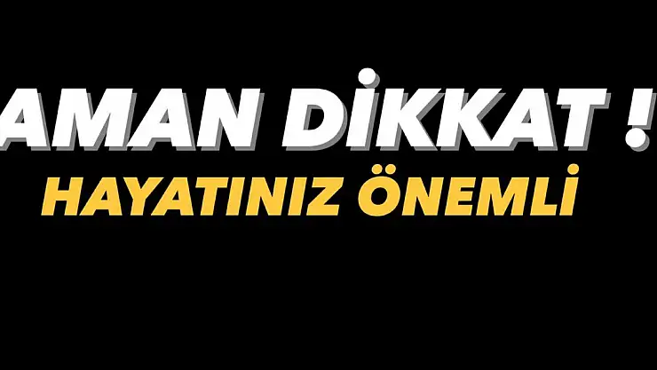 AMAN DİKKAT! HAYATINIZ ÖNEMLİ!