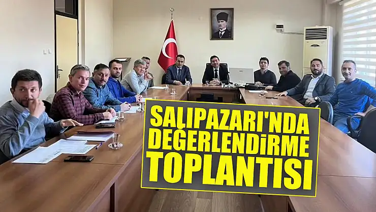 SALIPAZARI'NDA DEĞERLENDİRME TOPLANTISI