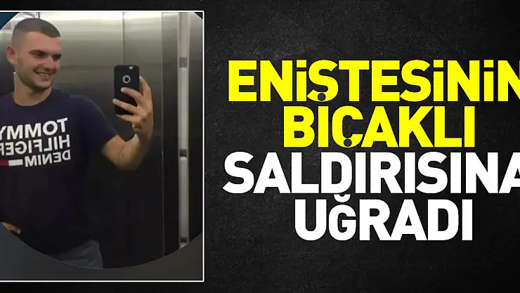 Eniştesinin bıçaklı saldırısına uğradı