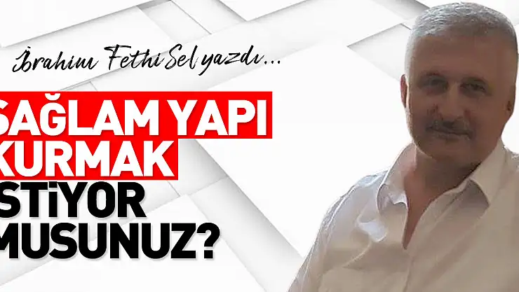 SAĞLAM YAPI KURMAK İSTİYOR MUSUNUZ?