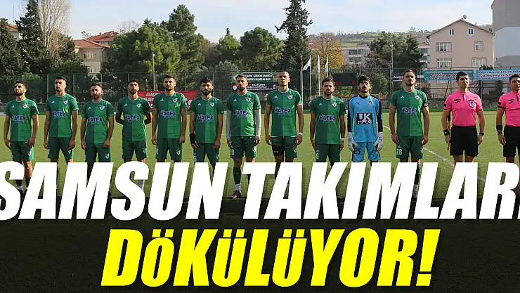 SAMSUN TAKIMLARI DÖKÜLÜYOR!