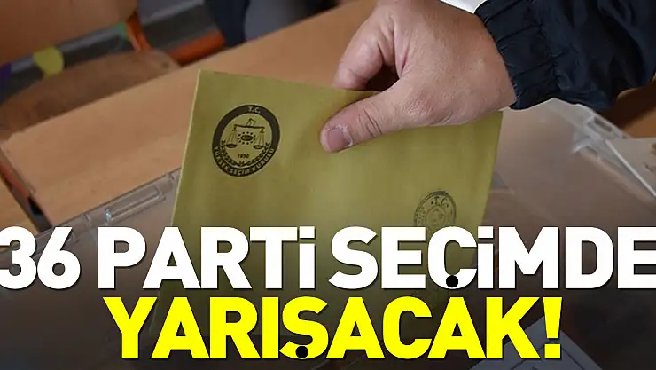 36 parti seçimde yarışacak!