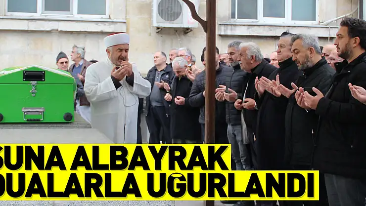 SUNA ALBAYRAK DUALARLA UĞURLANDI