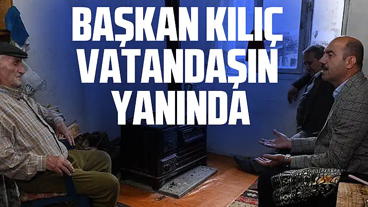 Başkan Kılıç Vatandaşın Yanında