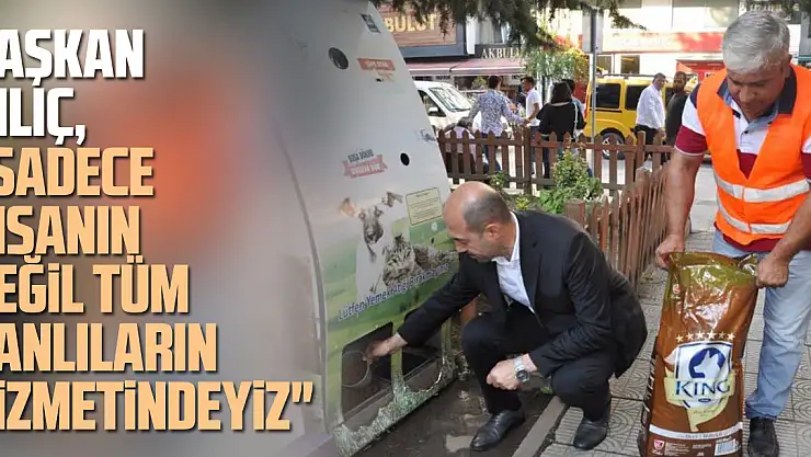 Başkan Kılıç,'Sadece insanın değil tüm canlıların hizmetindeyiz'