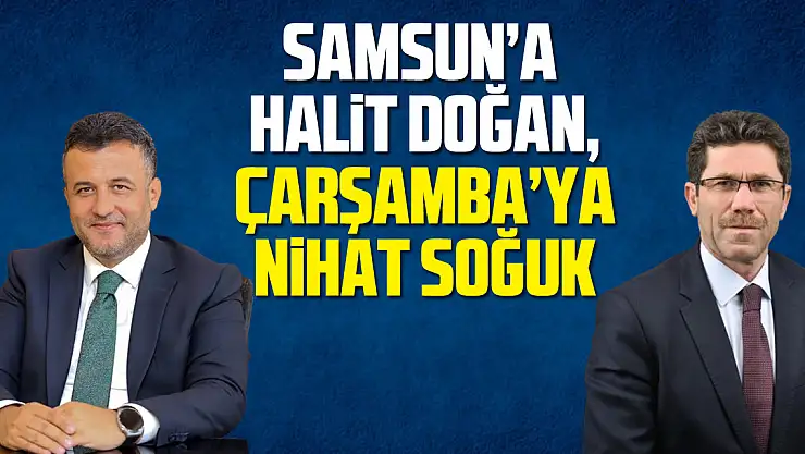 Samsun'a Halit Doğan, Çarşamba'ya Nihat Soğuk