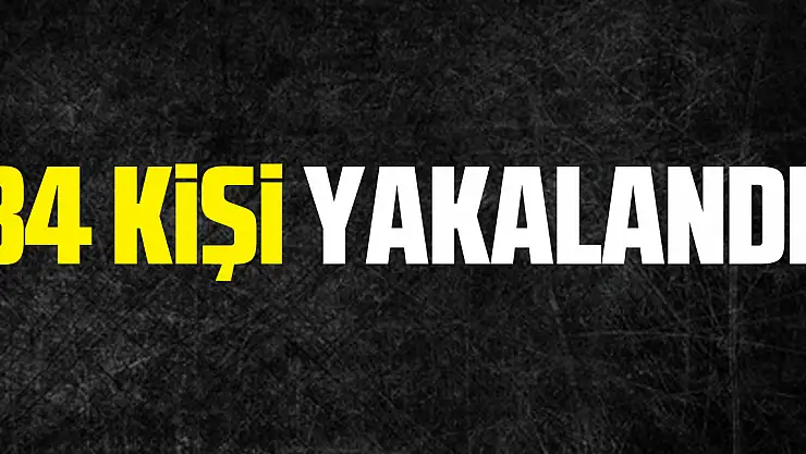 34 kişi yakalandı