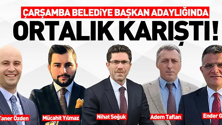 Çarşamba Belediye Başkan Adaylığında  ORTALIK KARIŞTI!