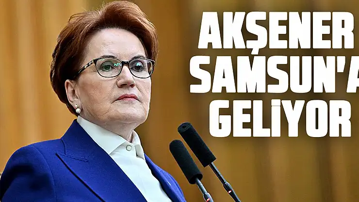 Akşener Samsun'a Geliyor