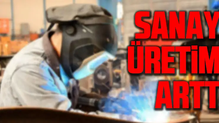 Sanayi üretimi arttı