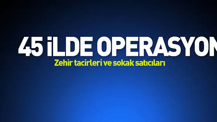 45 İlde Operasyon