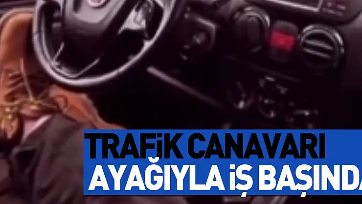 Trafik canavarı ayağıyla iş başında