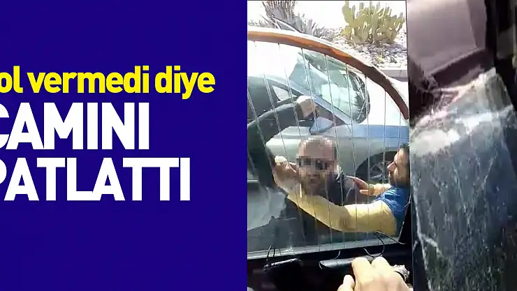 Yol vermedi diye camını patlattı