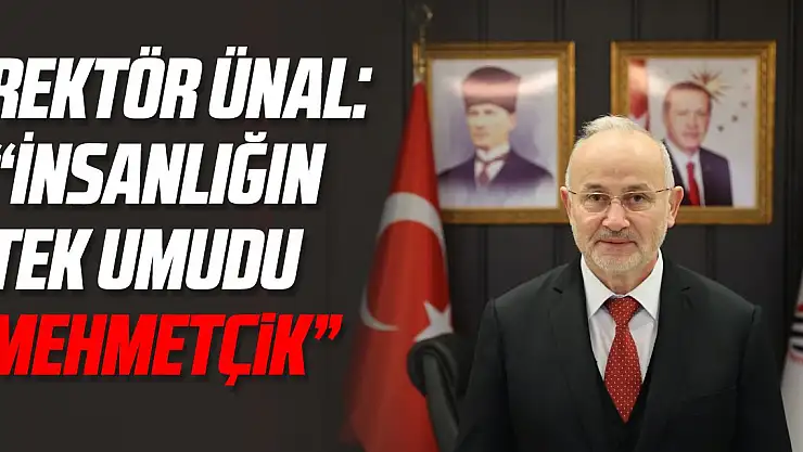 Rektör Ünal: 'İnsanlığın tek umudu Mehmetçik'