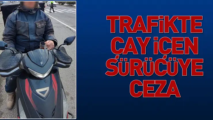 Trafikte çay içen sürücüye ceza