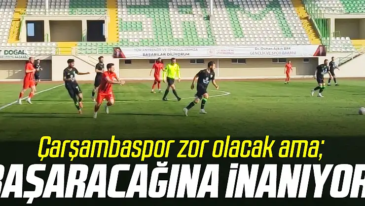 Çarşambaspor zor olacak ama BAŞARACAĞINA İNANIYOR!