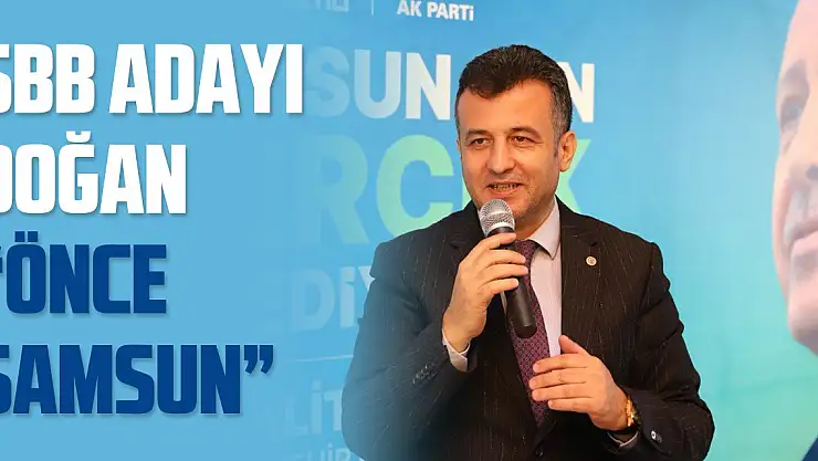 Başkan Adayı Doğan: 'Önce Samsun'