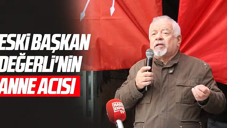 Eski Başkan Değerli'nin anne acısı