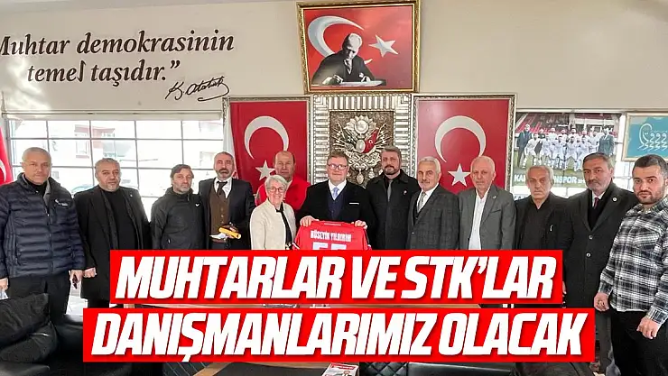'MUHTARLAR VE STK'LAR DANIŞMANLARIMIZ OLACAK'