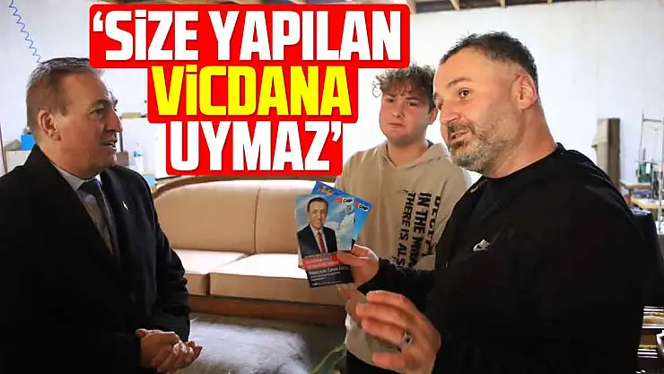 'SİZE YAPILAN VİCDANA UYMAZ'