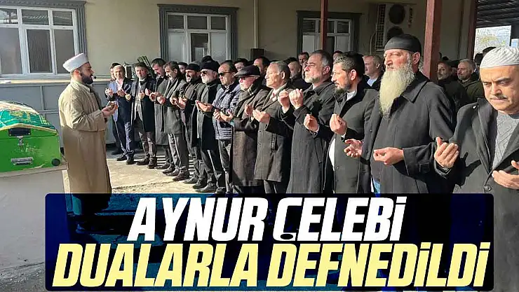 AYNUR ÇELEBİ DUALARLA DEFNEDİLDİ