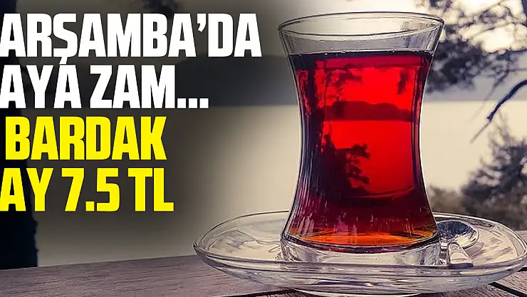 ÇARŞAMBA'DA ÇAYA ZAM…  1 BARDAK ÇAY 7.5 TL