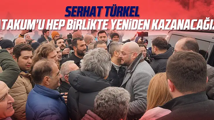 Serhat Türkel: 'Atakum'u hep birlikte yeniden kazanacağız'