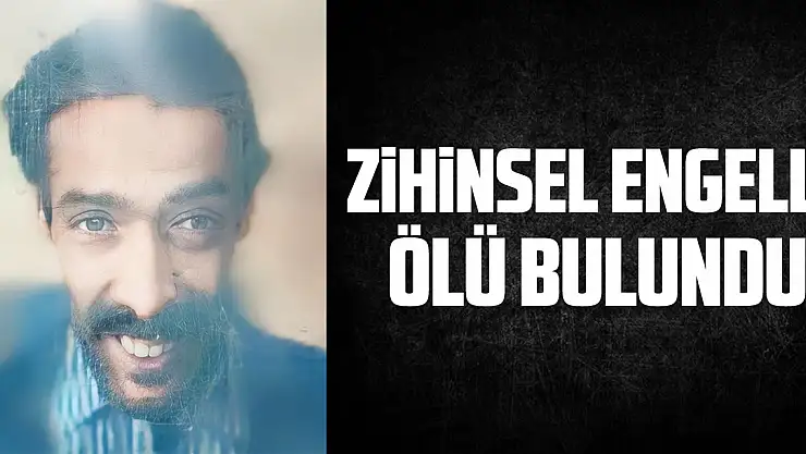 ZİHİNSEL ENGELLİ ÖLÜ BULUNDU