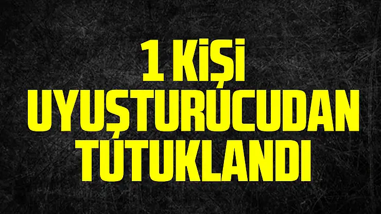 1 Kişi Uyuşturucudan Tutuklandı