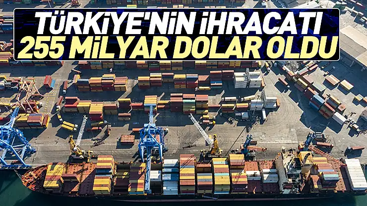 Türkiye'nin ihracatı 255 milyar dolar oldu