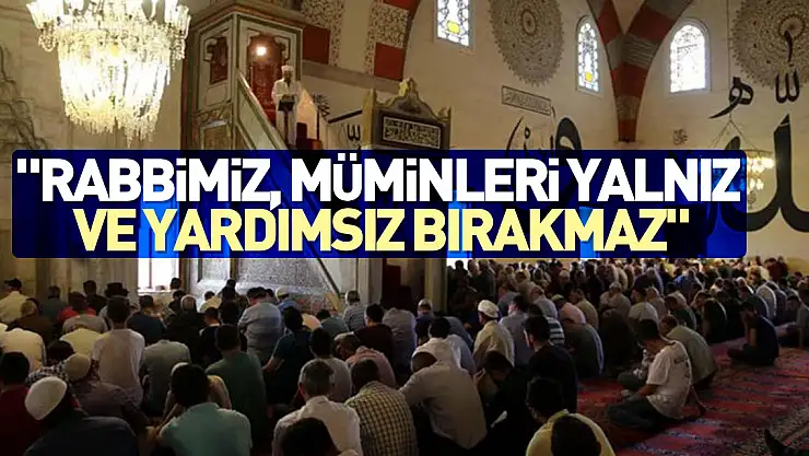 'RABBİMİZ, MÜMİNLERİ YALNIZ VE YARDIMSIZ BIRAKMAZ'