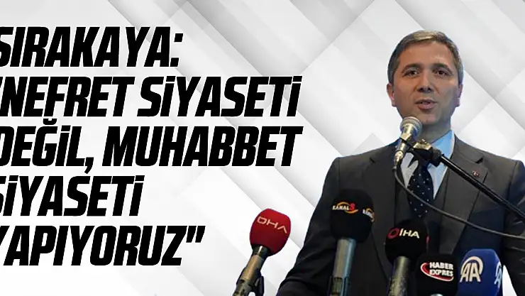 AK Parti Genel Başkan Yardımcısı Sırakaya: 'Nefret siyaseti değil, muhabbet siyaseti yapıyoruz'