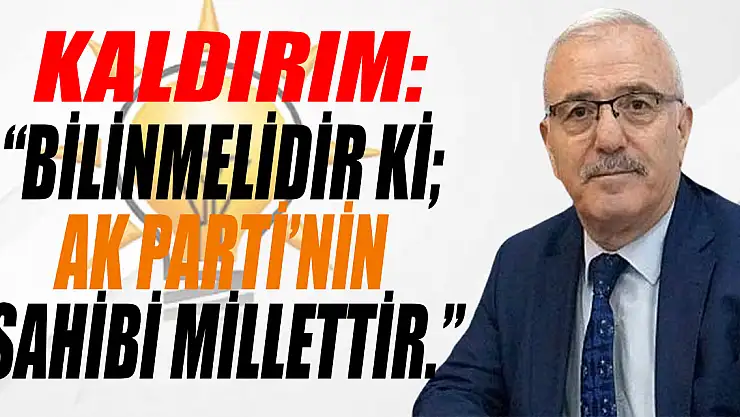 'BİLİNMELİDİR Kİ AK PARTİ'NİN SAHİBİ MİLLETTİR.'