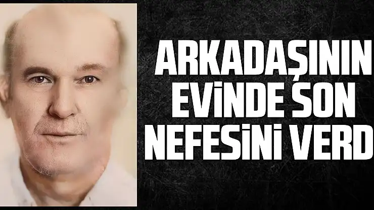 Arkadaşının Evinde Son Nefesini Verdi