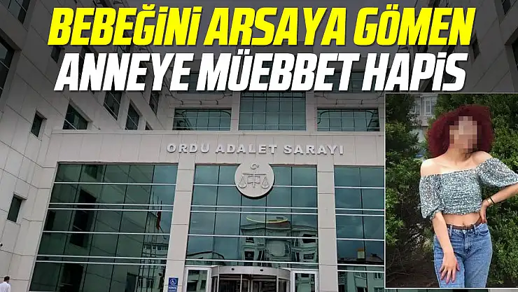 BEBEĞİNİ ARSAYA GÖMMÜŞTÜ, O ANNEYE MÜBBET HAPİS