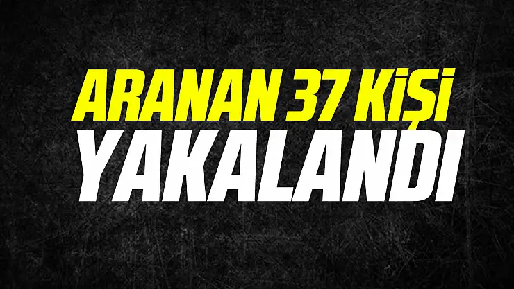 Aranan 37 kişi yakalandı