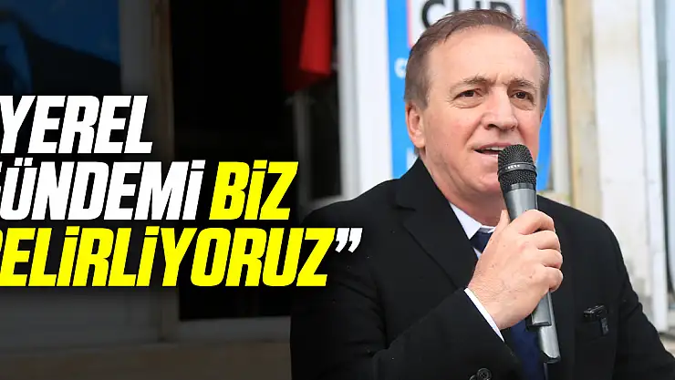 'YEREL GÜNDEMİ BİZ BELİRLİYORUZ'