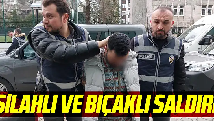 Silahlı ve bıçaklı saldırı