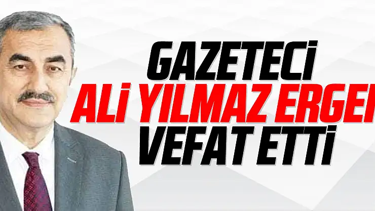 GAZETECİ ALİ YILMAZ ERGEN VEFAT ETTİ