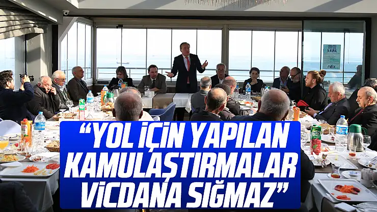 'YOL İÇİN YAPILAN KAMULAŞTIRMALAR VİCDANA SIĞMAZ'