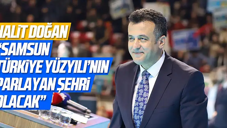 Halit Doğan:'Samsun Türkiye Yüzyılı'nın parlayan şehri olacak'