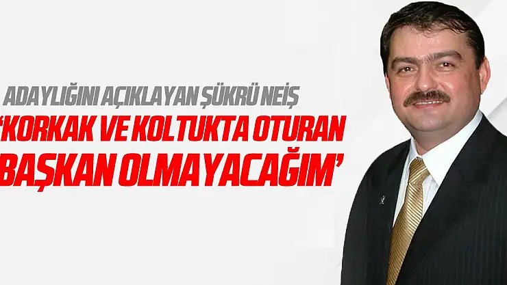 'Korkak ve Koltukta Oturan Başkan Olmayacağım'