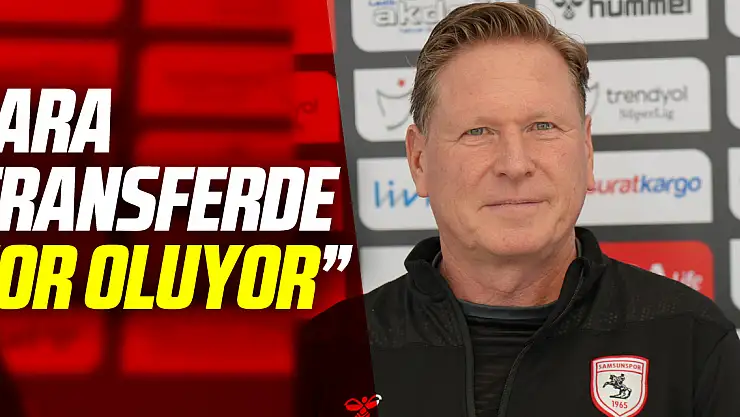 'Ara transferde zor oluyor'