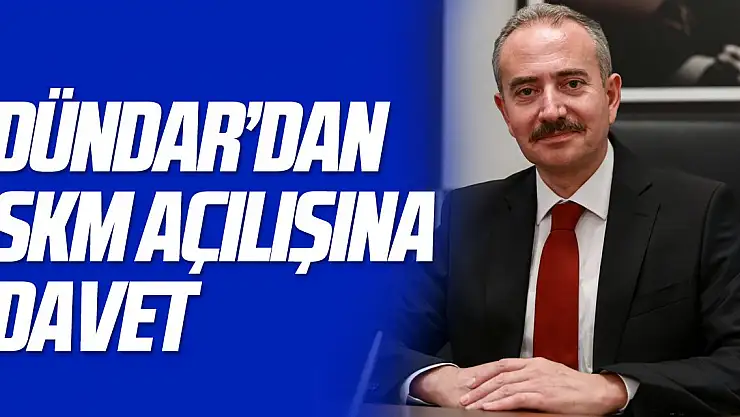 DÜNDAR'DAN SKM AÇILIŞINA DAVET